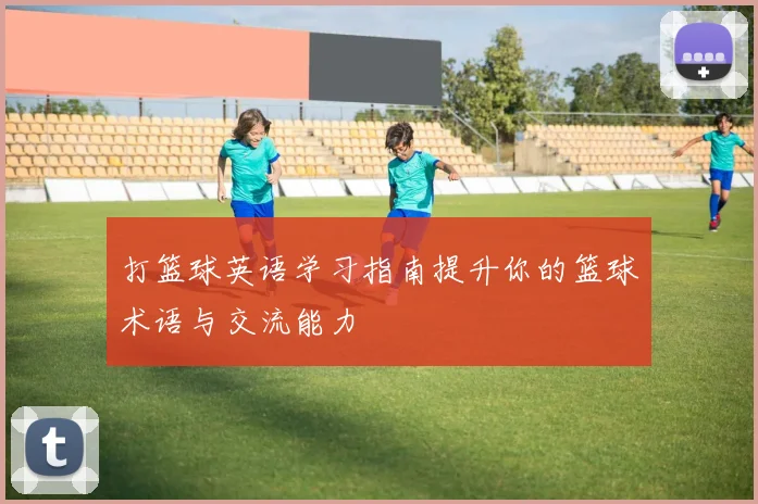打篮球英语学习指南提升你的篮球术语与交流能力