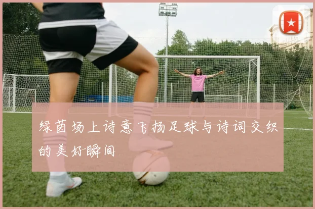 绿茵场上诗意飞扬足球与诗词交织的美好瞬间