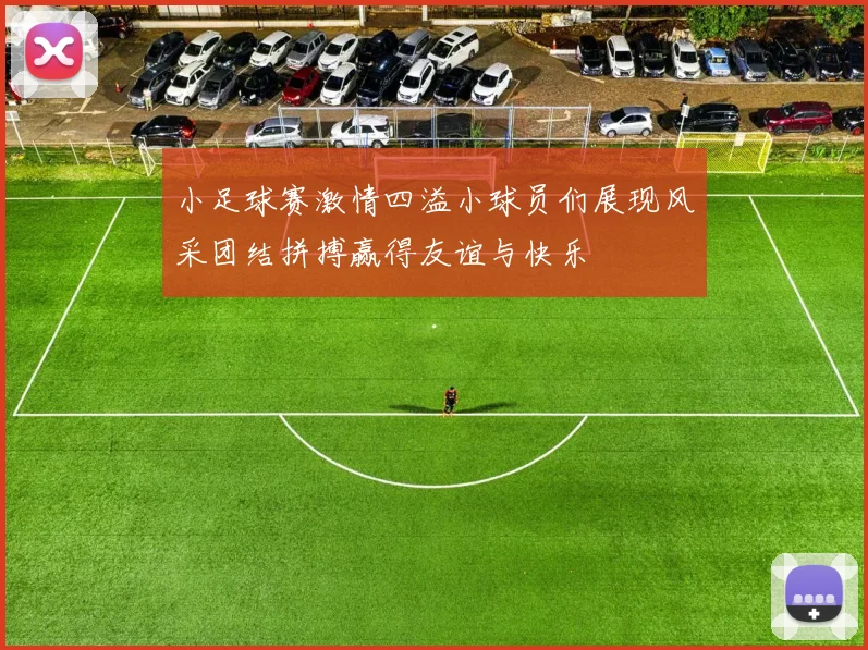 小足球赛激情四溢小球员们展现风采团结拼搏赢得友谊与快乐